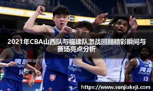 2021年CBA山西队与福建队激战回顾精彩瞬间与赛场亮点分析