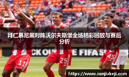 拜仁慕尼黑对阵沃尔夫斯堡全场精彩回放与赛后分析