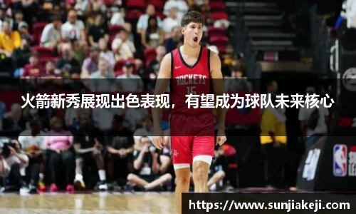 火箭新秀展现出色表现，有望成为球队未来核心